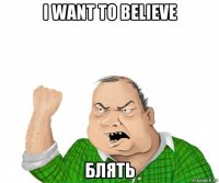 i want to believe блять