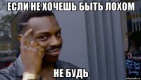 если не хочешь быть лохом не будь