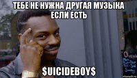 тебе не нужна другая музыка если есть $uicideboy$