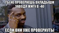 ты не провернешь вкладыши заводя жигу в -40 если они уже провернуты