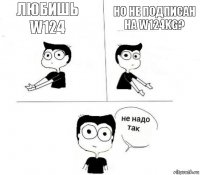 Любишь w124 Но не подписан на w124kg?