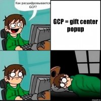 Как расшифровывается GCP? GCP = gift center popup
