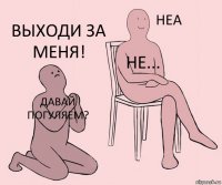 давай погуляем? не... выходи за меня!