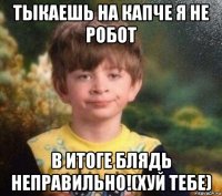 тыкаешь на капче я не робот в итоге блядь неправильно!(хуй тебе)