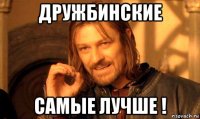 дружбинские самые лучше !