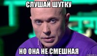 слушай шутку но она не смешная