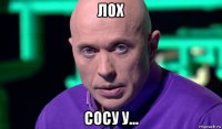 лох сосу у...