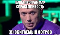 ваша программа? справедливость (с) обитаемый остров