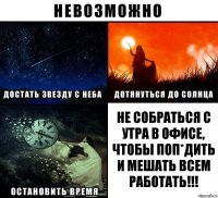 Не собраться с утра в офисе, чтобы поп*дить и мешать всем работать!!!