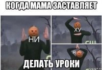 когда мама заставляет делать уроки