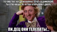 то чувство, когда на вопрос «кто?» в домофоне ты отвечаешь «я!» и тебе открывают дверь. пи.дец они телепаты...