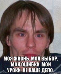  моя жизнь. мой выбор. мои ошибки. мои уроки. не ваше дело.