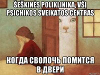 šeškinės poliklinika, všį psichikos sveikatos centras когда сволочь ломится в двери