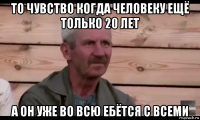 то чувство когда человеку ещё только 20 лет а он уже во всю ебётся с всеми