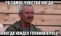 то самое чувство когда... когда увидел гопника в polo