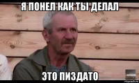 я понел как ты делал это пиздато