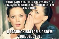 когда админ пытается подумать, что создание искуственного интеллекта не возможно и расписывается в своём долбоёбстве..