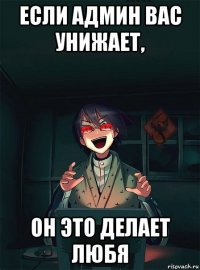 если админ вас унижает, он это делает любя