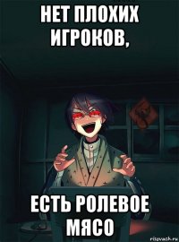 нет плохих игроков, есть ролевое мясо