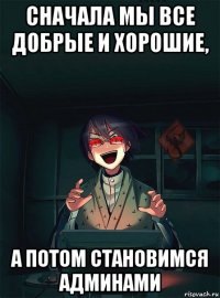 сначала мы все добрые и хорошие, а потом становимся админами