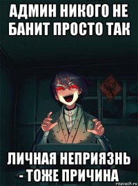 админ никого не банит просто так личная неприязнь - тоже причина
