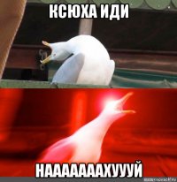 ксюха иди нааааааахуууй