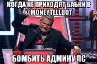 когда нe приходят бабки в @moneytellbot бомбить админу лс