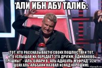 ‘али ибн абу талиб: “тот, кто рассказывает о своих пошлостях и тот, кто услышав их, передаёт это другим, одинаково грешны!” - [аль-бухари в “аль-адабуль-муфрад” 324. шейх аль-альбани назвал иснад хорошим].