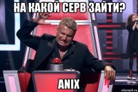 на какой серв зайти? anix