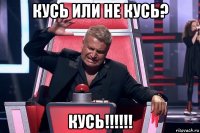 кусь или не кусь? кусь!!!!!!