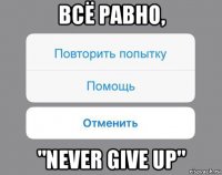 всё равно, "never give up"