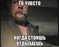 то чувсто когда стоишь отдыхаешь