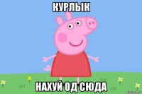 курлык нахуй од сюда