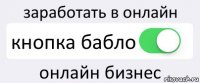 заработать в онлайн кнопка бабло онлайн бизнес