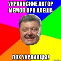 украинские автор мемов про алеша лох украинцы!