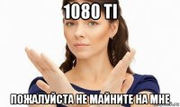 1080 ti пожалуйста не майните на мне