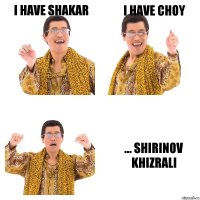 I have shakar I have choy ... Shirinov Khizrali