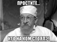 простите... кто на ком стоял?!