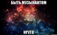 быть музыкантом круто