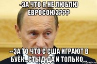 -за что я не люблю евросоюз??? --за то что с сша играют в буёк...стыд да и только...