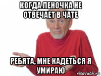 когда леночка не отвечает в чате ребята, мне кадеться я умираю