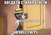 когда ти стирил ответи на квест игру