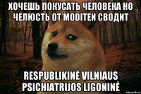 хочешь покусать человека но челюсть от moditen сводит respublikinė vilniaus psichiatrijos ligoninė