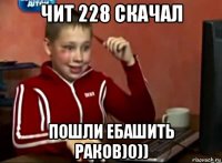 чит 228 скачал пошли ебашить раков)0))