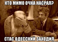 кто мимо очка насрал? стас одесский заходил