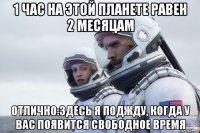 1 час на этой планете равен 2 месяцам отлично:здесь я поджду, когда у вас появится свободное время