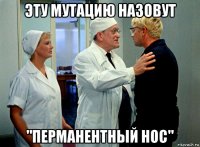 эту мутацию назовут "перманентный нос"
