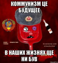 коммунизм це будущее в наших жизнях ще ни був