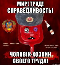 мир! труд! справедливость! чоловiк-хозяин своего труда!