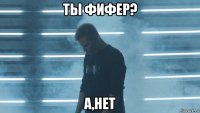 ты фифер? а,нет